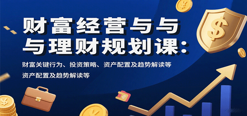 财富经营与理财规划课：财富关键行为、投资策略、资产配置及趋势解读等汇创网-网创项目_汇创网_中创网_福缘网_冒泡网_网创项目平台汇创网