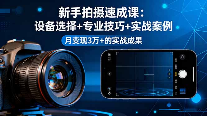 （16160期）新手拍摄速成课，设备选择+专业技巧+实战案例，月变现3万+的实战成果汇创网-网创项目_汇创网_中创网_福缘网_冒泡网_网创项目平台汇创网