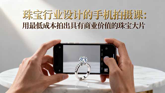 （16385期）珠宝行业设计的手机拍摄课：用最低成本拍出具有商业价值的珠宝大片！汇创网-网创项目_汇创网_中创网_福缘网_冒泡网_网创项目平台汇创网