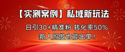【实测案例】私域新玩法，日引30+精准粉，转化率50%，新人照做也能出单！汇创网-网创项目_汇创网_中创网_福缘网_冒泡网_网创项目平台汇创网