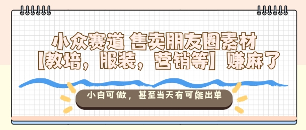 小众赛道售卖朋友圈素材【教培,服装,营销等】賺麻了,小白可做,甚至当天有可能出单汇创网-网创项目_汇创网_中创网_福缘网_冒泡网_网创项目平台汇创网