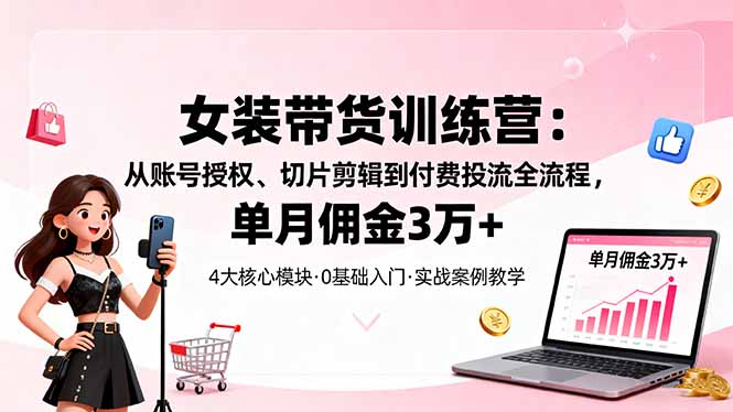 （16270期）女装带货特训营：从账号授权、切片剪辑到付费投流全流程，单月佣金3万+汇创网-网创项目_汇创网_中创网_福缘网_冒泡网_网创项目平台汇创网