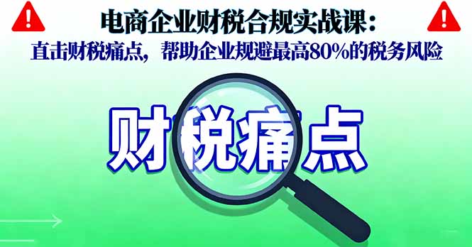 （16232期）电商企业财税合规实战课，直击财税痛点，帮助企业规避最高80%的税务风险汇创网-网创项目_汇创网_中创网_福缘网_冒泡网_网创项目平台汇创网