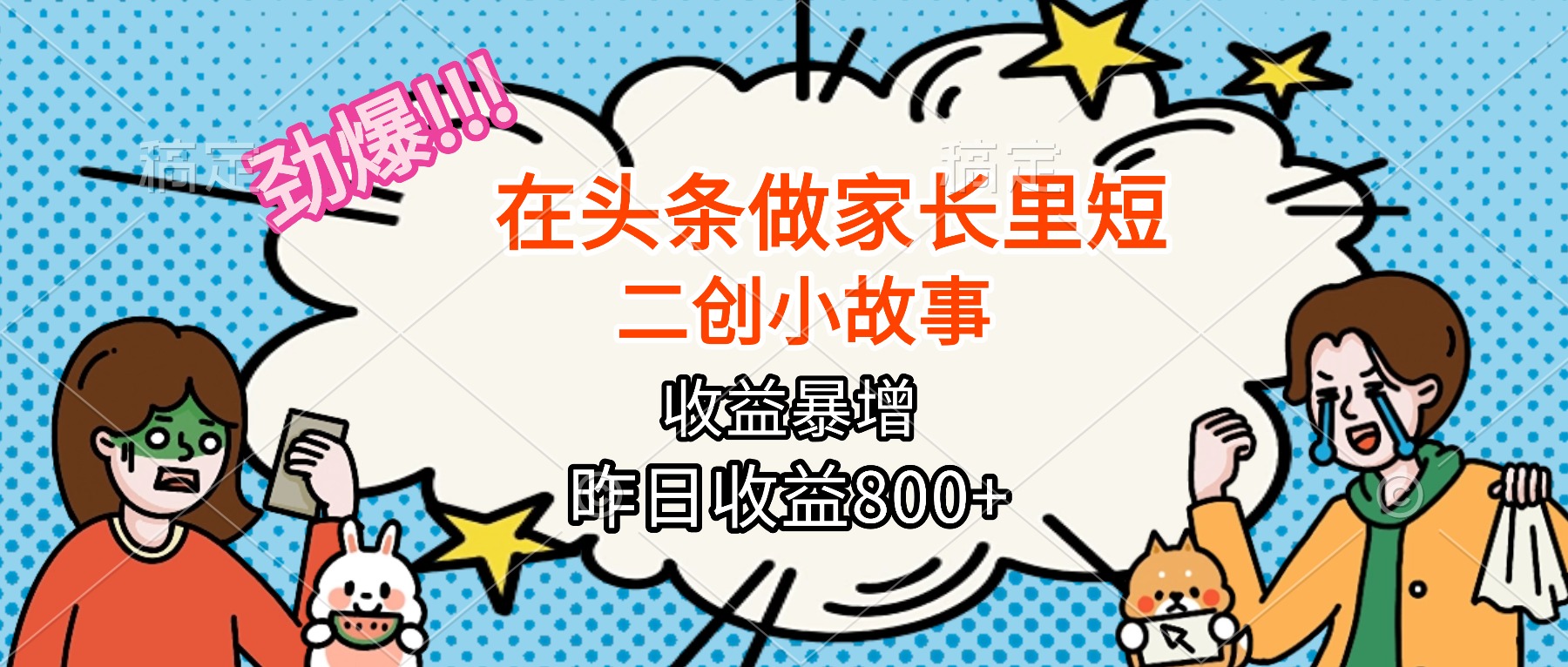 （16335期）【劲爆】在头条做家长里短二创小故事，收益暴增，月入2W+汇创网-网创项目_汇创网_中创网_福缘网_冒泡网_网创项目平台汇创网