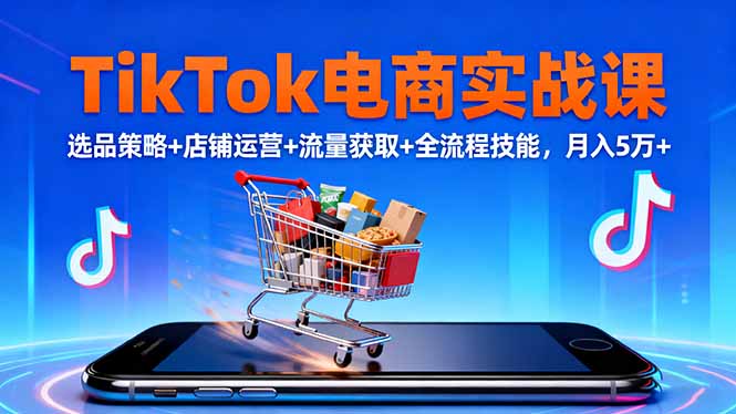 (16422期)TikTok电商实战课10月,选品策略+店铺运营+流量获取+全流程技能,月入5万+汇创网-网创项目_汇创网_中创网_福缘网_冒泡网_网创项目平台汇创网