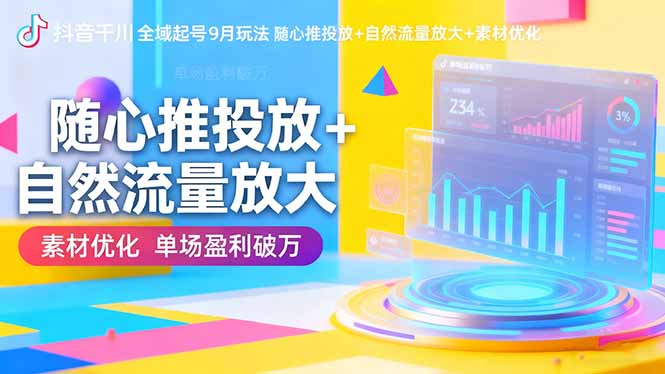 （16406期）抖音千川全域起号9月玩法 随心推投放+自然流量放大+素材优化 单场盈利破万汇创网-网创项目_汇创网_中创网_福缘网_冒泡网_网创项目平台汇创网