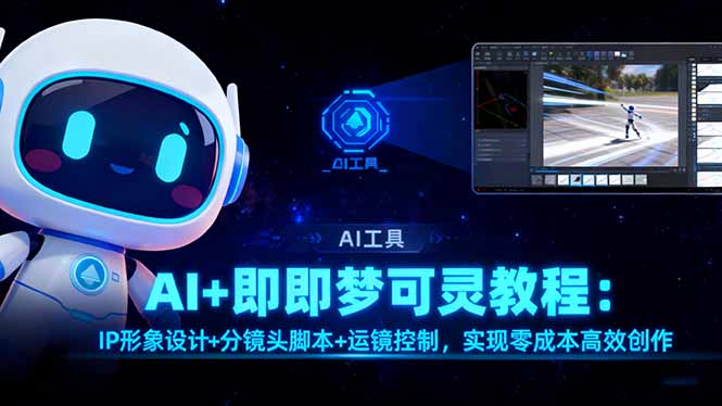 （16423期）AI+即梦可灵教程：IP形象设计+分镜头脚本+运镜控制，实现零成本高效创作汇创网-网创项目_汇创网_中创网_福缘网_冒泡网_网创项目平台汇创网
