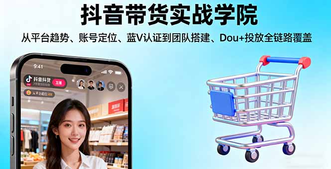 （16215期）抖音带货实战学院:从平台趋势/账号定位/蓝V认证到团队搭建/Dou+投放全链路汇创网-网创项目_汇创网_中创网_福缘网_冒泡网_网创项目平台汇创网