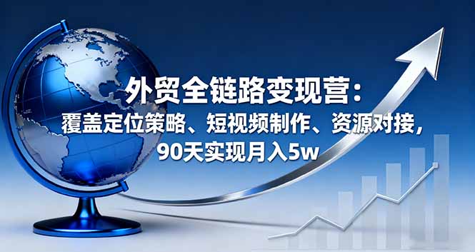 （16173期）外贸全链路变现营：覆盖定位策略、短视频制作、资源对接，90天实现月入5w汇创网-网创项目_汇创网_中创网_福缘网_冒泡网_网创项目平台汇创网