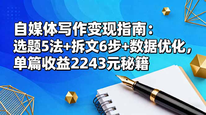 （16378期）自媒体写作变现指南：选题5法+拆文6步+数据优化，单篇收益2243元秘籍汇创网-网创项目_汇创网_中创网_福缘网_冒泡网_网创项目平台汇创网