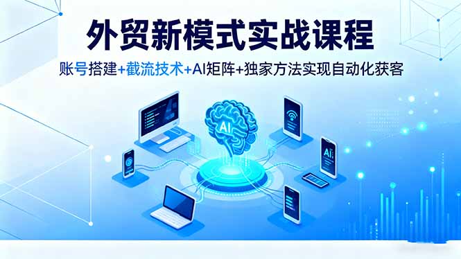 (16363期)外贸新模式实战课程,账号搭建+截流技术+AI矩阵+独家方法实现自动化获客汇创网-网创项目_汇创网_中创网_福缘网_冒泡网_网创项目平台汇创网