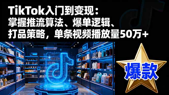 （16367期）TikTok入门到变现：掌握推流算法、爆单逻辑、打品策略，单条视频播放量50w汇创网-网创项目_汇创网_中创网_福缘网_冒泡网_网创项目平台汇创网