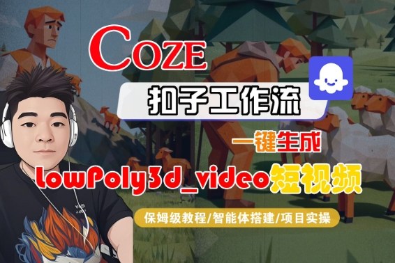 Coze扣子智能体工作流一键生成“LowPoly3d_video“短视频，全流程保姆级教学汇创网-网创项目_汇创网_中创网_福缘网_冒泡网_网创项目平台汇创网