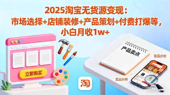 （16350期）2025淘宝无货源变现：市场选择+店铺装修+产品策划+付费打爆等 小白月收1w+汇创网-网创项目_汇创网_中创网_福缘网_冒泡网_网创项目平台汇创网