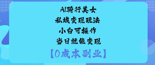 AI骑行美女私域变现玩法小白可操作当日就能变现汇创网-网创项目_汇创网_中创网_福缘网_冒泡网_网创项目平台汇创网