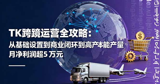 （16179期）TK跨境运营全攻略：从基础设置到商业闭环到低成本量产，月净利润超5万美元汇创网-网创项目_汇创网_中创网_福缘网_冒泡网_网创项目平台汇创网