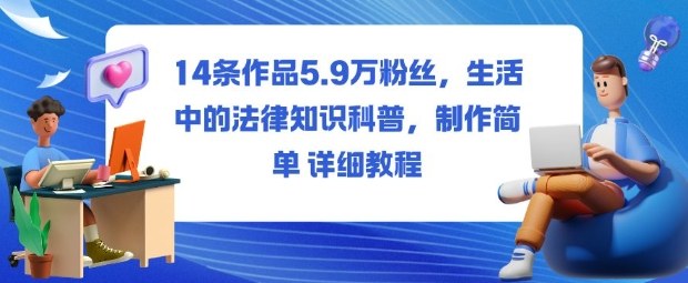 14条作品5.9W粉丝,生活中的法律知识科普,制作简单详细教程汇创网-网创项目_汇创网_中创网_福缘网_冒泡网_网创项目平台汇创网