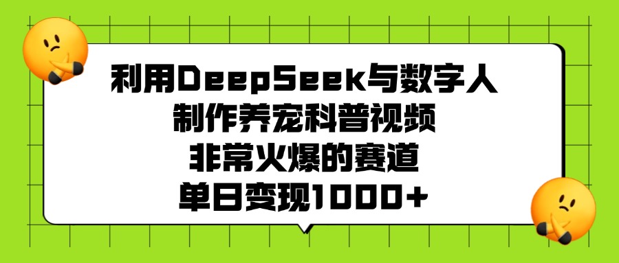 利用DeepSeek，与数字人，制作养宠科普视频，非常火爆的赛道，单日变现1000+汇创网-网创项目_汇创网_中创网_福缘网_冒泡网_网创项目平台汇创网
