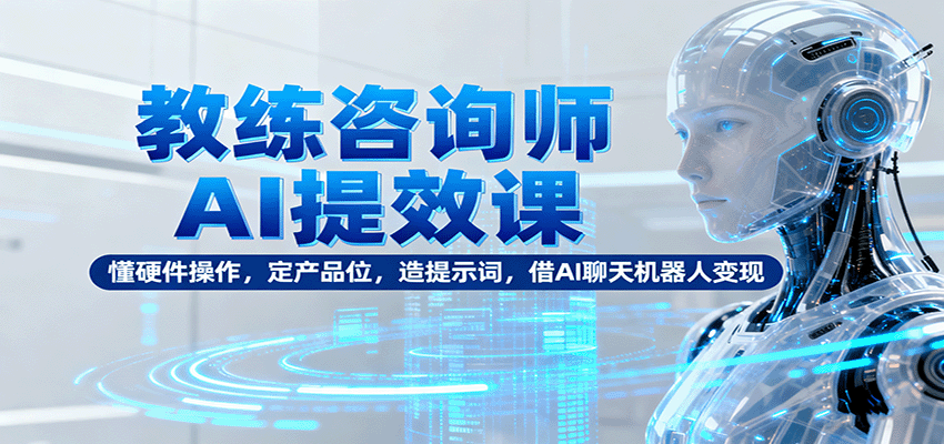 教练咨询师AI提效课：懂硬件操作，定产品位，造提示词，借AI聊天机器人变现汇创网-网创项目_汇创网_中创网_福缘网_冒泡网_网创项目平台汇创网