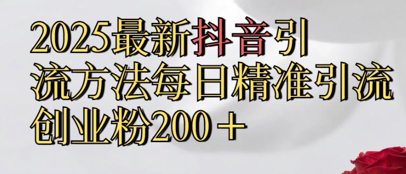 2025最新抖音引流,方法每日精准引流创业粉300＋汇创网-网创项目_汇创网_中创网_福缘网_冒泡网_网创项目平台汇创网