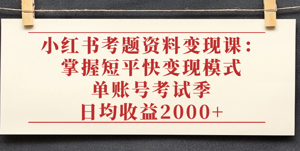 小红书考题资料变现课：掌握短平快变现模式，单账号考试季日均收益2000元汇创网-网创项目_汇创网_中创网_福缘网_冒泡网_网创项目平台汇创网
