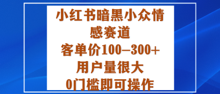 小红书暗黑小众情感赛道，客单价100-300+用户量很大，0门槛即可操作汇创网-网创项目_汇创网_中创网_福缘网_冒泡网_网创项目平台汇创网