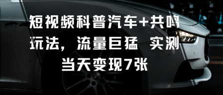 短视频科普汽车+共鸣玩法，流量巨猛实测当天变现7张汇创网-网创项目_汇创网_中创网_福缘网_冒泡网_网创项目平台汇创网