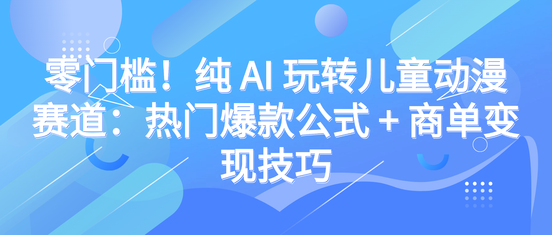 零门槛！纯 AI 玩转儿童动漫赛道：热门爆款公式 + 商单变现技巧汇创网-网创项目_汇创网_中创网_福缘网_冒泡网_网创项目平台汇创网