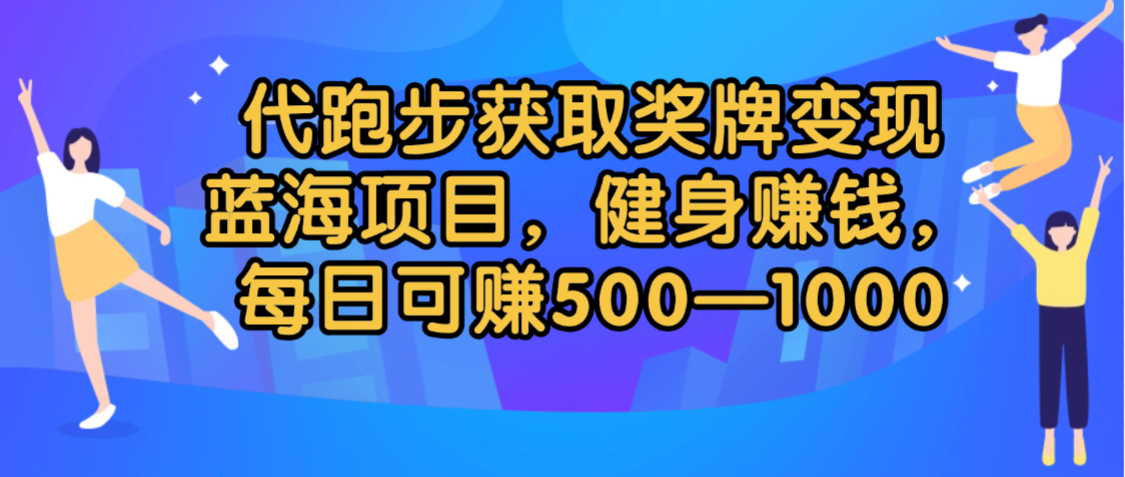 代跑步获取奖牌变现，蓝海项目，健身赚钱，每日可赚500-2000汇创网-网创项目_汇创网_中创网_福缘网_冒泡网_网创项目平台汇创网