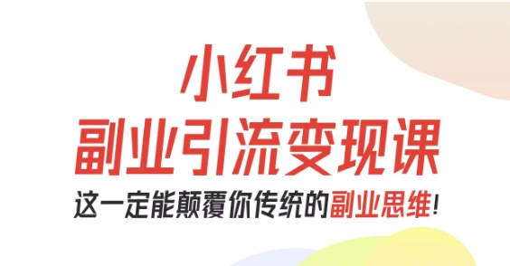 小红书副业引流变现课，从0-1跑通副业项目，这一定能颠覆你传统的副业思维汇创网-网创项目_汇创网_中创网_福缘网_冒泡网_网创项目平台汇创网