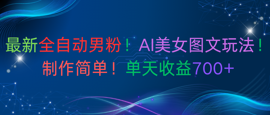 最新全自动男粉！AI美女图文玩法！制作简单！单天收益700+汇创网-网创项目_汇创网_中创网_福缘网_冒泡网_网创项目平台汇创网