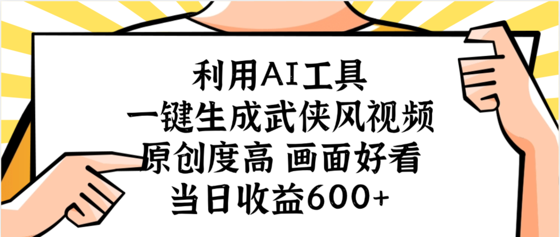 利用AI工具，一键生成武侠风视频，原创度高画面好看，当日收益600+汇创网-网创项目_汇创网_中创网_福缘网_冒泡网_网创项目平台汇创网
