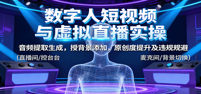 数字人短视频与虚拟直播实操，音频提取生成，背景添加，原创度提升及违规规避汇创网-网创项目_汇创网_中创网_福缘网_冒泡网_网创项目平台汇创网