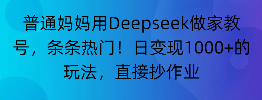 “普通妈妈用Deepseek做家教号，条条热门！日变现1000+的玩法，直接抄作业”汇创网-网创项目_汇创网_中创网_福缘网_冒泡网_网创项目平台汇创网