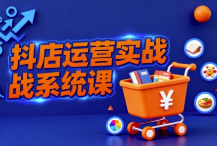 抖音小店全流程实操课,助创业者商家系统掌握抖店运营精髓汇创网-网创项目_汇创网_中创网_福缘网_冒泡网_网创项目平台汇创网