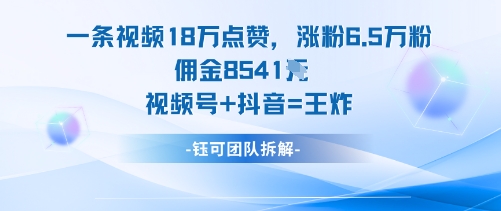 一条视频18W点赞，涨粉6.5W粉佣金8541米，视频号+抖音=王炸汇创网-网创项目_汇创网_中创网_福缘网_冒泡网_网创项目平台汇创网