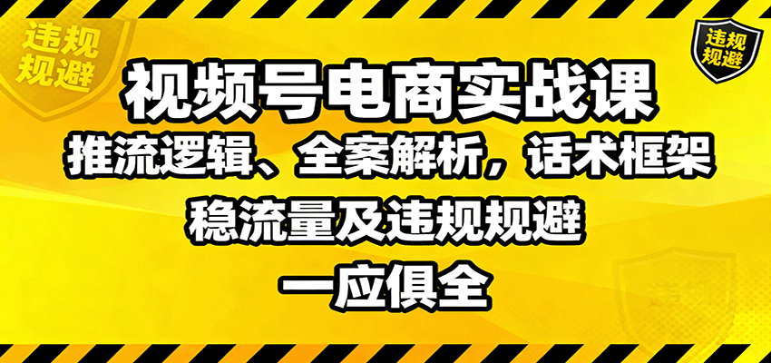 视频号电商实战课：推流逻辑、全案解析，话术框架，稳流量及违规规避等汇创网-网创项目_汇创网_中创网_福缘网_冒泡网_网创项目平台汇创网