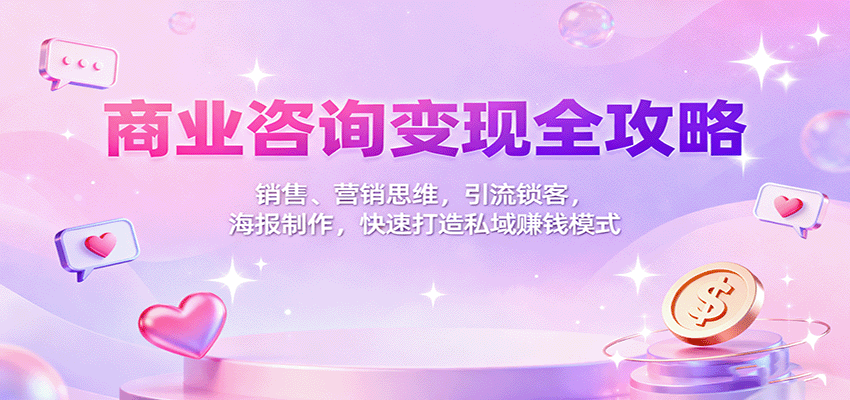 商业咨询变现全攻略：销售、营销思维，引流锁客，海报制作，快速打造私域赚钱模式汇创网-网创项目_汇创网_中创网_福缘网_冒泡网_网创项目平台汇创网