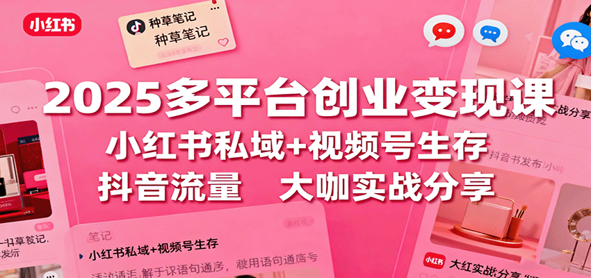 2025多平台创业变现课：小红书私域+视频号生存+抖音流量，大咖实战分享汇创网-网创项目_汇创网_中创网_福缘网_冒泡网_网创项目平台汇创网