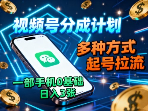 视频号分成计划，多种方式起号拉流，一部手机0基础日入3张汇创网-网创项目_汇创网_中创网_福缘网_冒泡网_网创项目平台汇创网