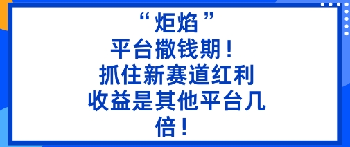 “炬焰”：平台撒钱期！抓住新赛道红利，5分钟二创内容，收益是其他平台几倍！汇创网-网创项目_汇创网_中创网_福缘网_冒泡网_网创项目平台汇创网