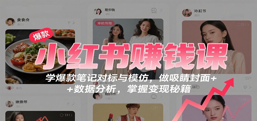 小红书赚钱课：学爆款笔记对标与模仿，做吸睛封面 + 数据分析，掌握变现秘籍汇创网-网创项目_汇创网_中创网_福缘网_冒泡网_网创项目平台汇创网