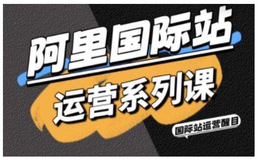 阿里国际站运营系列课，涵盖精准引流、直通车与全站推实战SOP，搭配AI效率工具包与高阶增长玩法汇创网-网创项目_汇创网_中创网_福缘网_冒泡网_网创项目平台汇创网