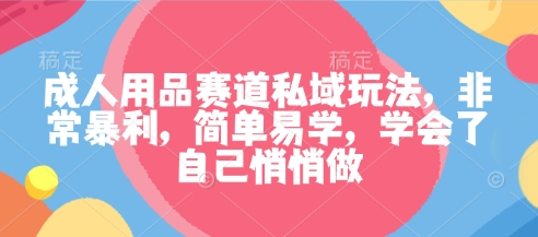 成人用品赛道私域玩法，非常暴利，简单易学，学会了自己悄悄做汇创网-网创项目_汇创网_中创网_福缘网_冒泡网_网创项目平台汇创网