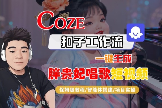 Coze扣子智能体工作流一键生成“胖贵妃对口型唱歌“短视频，全流程保姆级教学汇创网-网创项目_汇创网_中创网_福缘网_冒泡网_网创项目平台汇创网