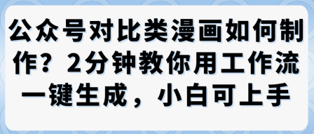 公众号对比类漫画制作教学，2分钟教你用工作流一键生成，小白可上手汇创网-网创项目_汇创网_中创网_福缘网_冒泡网_网创项目平台汇创网