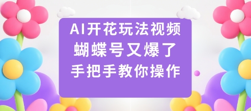 AI开花玩法视频，蝴蝶号又爆了，手把手教你操作汇创网-网创项目_汇创网_中创网_福缘网_冒泡网_网创项目平台汇创网