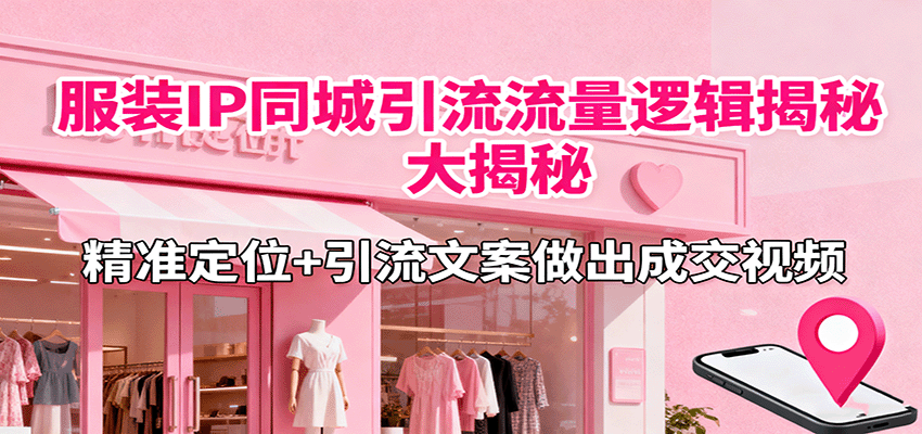 服装IP同城引流流量逻辑大揭秘，精准定位+引流文案做出成交视频汇创网-网创项目_汇创网_中创网_福缘网_冒泡网_网创项目平台汇创网