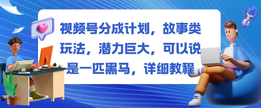 视频号分成计划，故事类玩法，潜力巨大，可以说是一匹黑马，详细教程汇创网-网创项目_汇创网_中创网_福缘网_冒泡网_网创项目平台汇创网