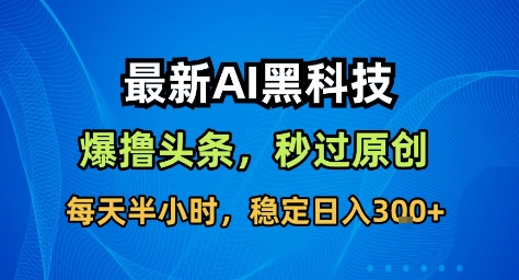 最新AI黑科技撸头条收益软件，无需指令，原创度直接拉满，每日稳定收益3张【揭秘】汇创网-网创项目_汇创网_中创网_福缘网_冒泡网_网创项目平台汇创网